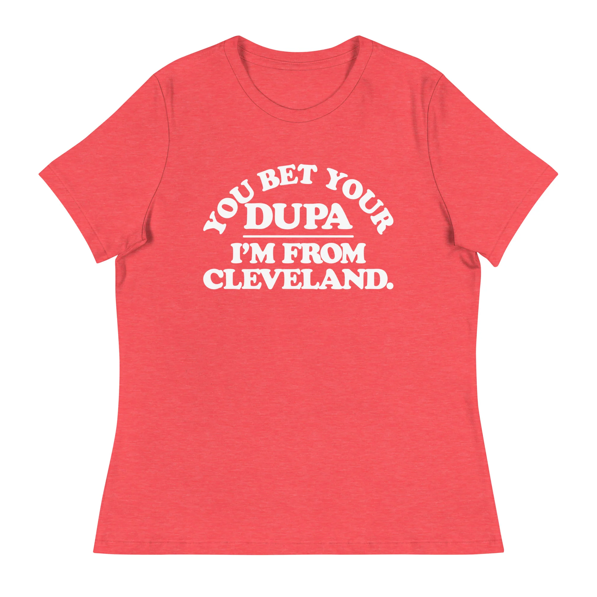 You bet your DUPA I'm from Cleveland - Womens Relaxed Fit Crew T-Shirt (ONLINE ONLY)